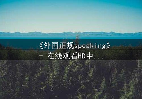 《外国正规speaking》- 在线观看HD中字 - 第3集完整无删