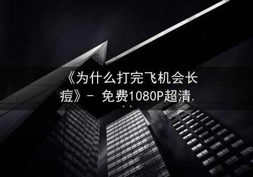 《为什么打完飞机会长痘》- 免费1080P超清 - 第3集在线观看