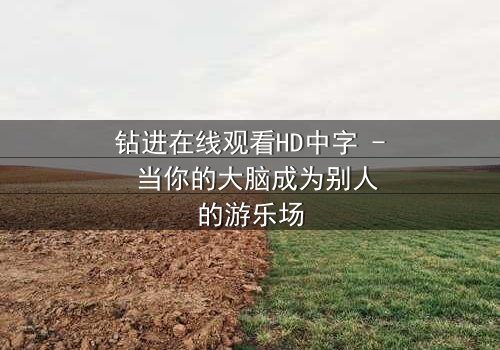 钻进在线观看HD中字 - 当你的大脑成为别人的游乐场