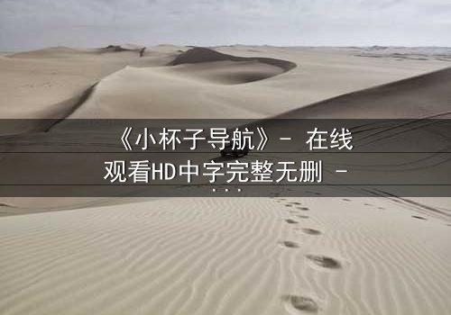 《小杯子导航》- 在线观看HD中字完整无删 - 一场数字迷宫中的生死抉择
