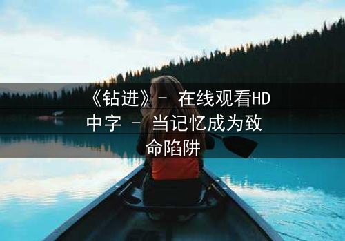 《钻进》- 在线观看HD中字 - 当记忆成为致命陷阱
