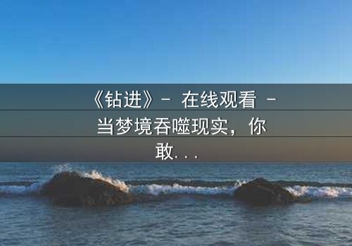 《钻进》- 在线观看 - 当梦境吞噬现实,你敢钻进真相吗?