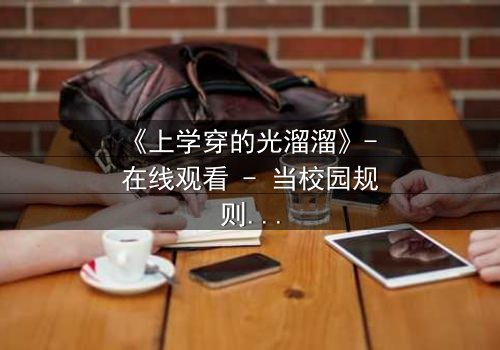 《上学穿的光溜溜》- 在线观看 - 当校园规则遇上赤裸真相