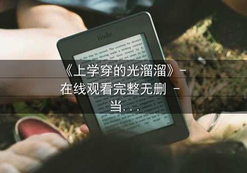 《上学穿的光溜溜》- 在线观看完整无删 - 当校园禁忌被赤裸揭开