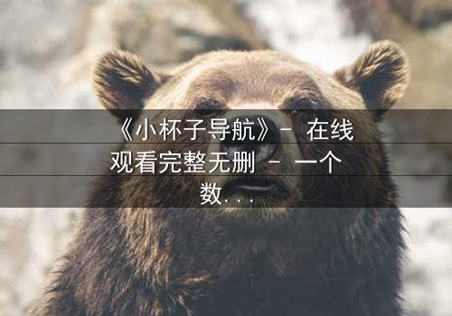 《小杯子导航》- 在线观看完整无删 - 一个数字迷宫中的生死抉择