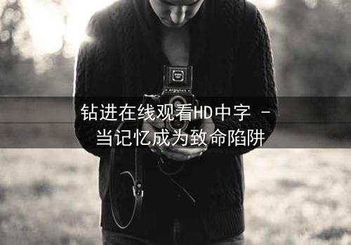 钻进在线观看HD中字 - 当记忆成为致命陷阱