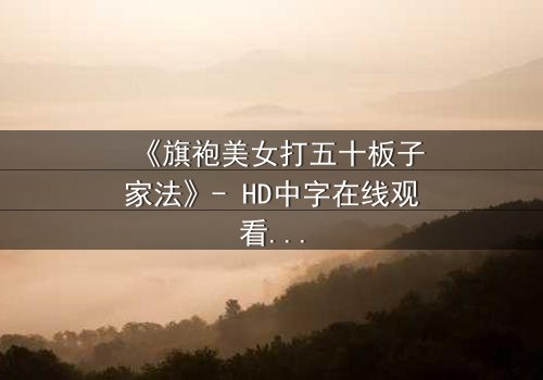 《旗袍美女打五十板子家法》- HD中字在线观看 - 一场家法背后的爱恨纠葛