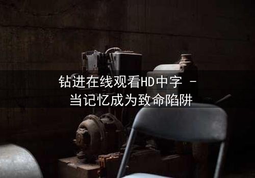 钻进在线观看HD中字 - 当记忆成为致命陷阱