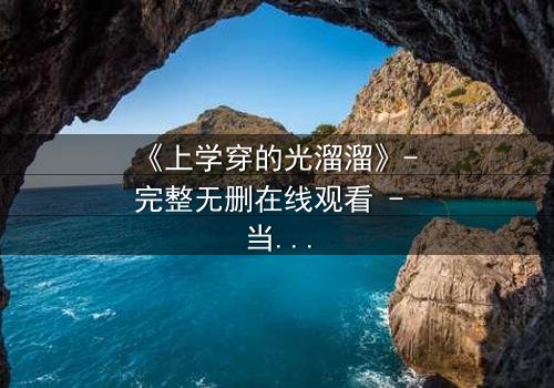 《上学穿的光溜溜》- 完整无删在线观看 - 当校服被剥夺,青春如何赤裸面对?