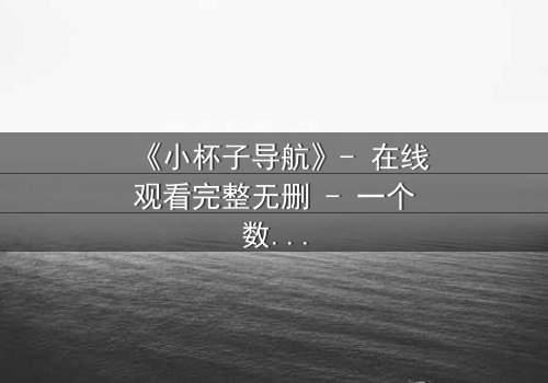 《小杯子导航》- 在线观看完整无删 - 一个数字迷宫中的生死抉择