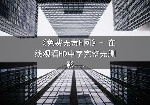 《免费无毒h网》- 在线观看HD中字完整无删影视大全第3集 - 当欲望与理智在深夜碰撞