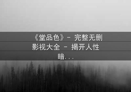 《堂品色》- 完整无删影视大全 - 揭开人性暗面的终极诱惑