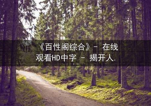 《百性阁综合》- 在线观看HD中字 - 揭开人性迷宫的终极钥匙