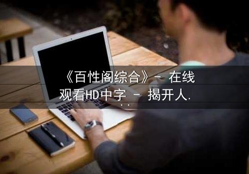 《百性阁综合》- 在线观看HD中字 - 揭开人性暗面的终极对决