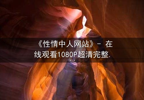 《性情中人网站》- 在线观看1080P超清完整无删 - 当欲望撕开人性的伪装