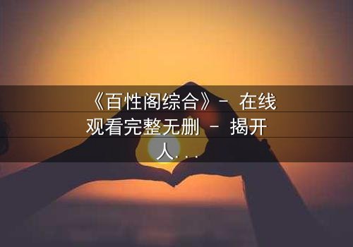 《百性阁综合》- 在线观看完整无删 - 揭开人性暗面的终极博弈