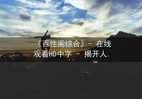 《百性阁综合》- 在线观看HD中字 - 揭开人性背后的惊天秘密