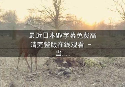 最近日本MV字幕免费高清完整版在线观看 - 当禁忌之恋遇上致命背叛,你敢直面真相吗?