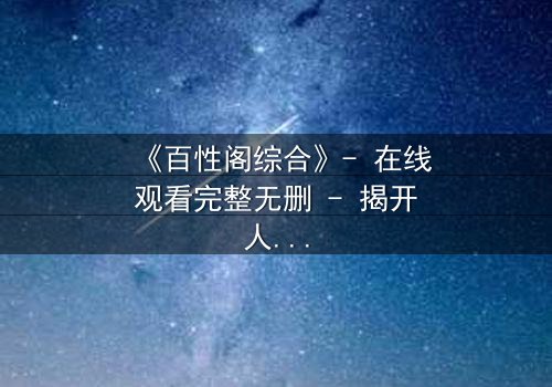 《百性阁综合》- 在线观看完整无删 - 揭开人性深渊的隐秘篇章