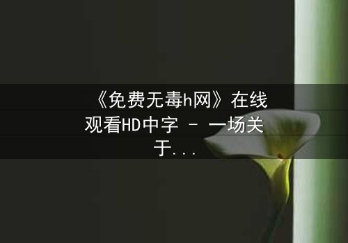 《免费无毒h网》在线观看HD中字 - 一场关于人性与救赎的惊心较量