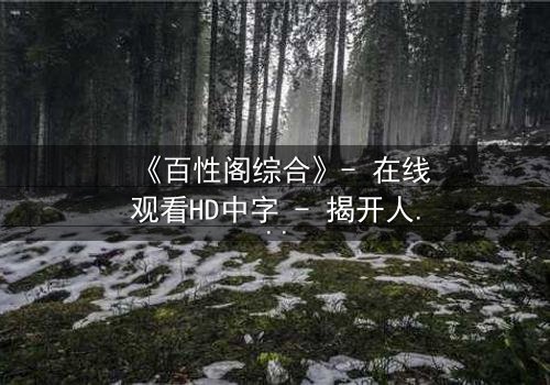 《百性阁综合》- 在线观看HD中字 - 揭开人性迷局,谁在幕后操控一切?