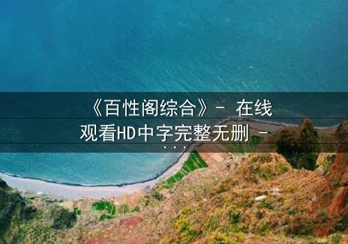 《百性阁综合》- 在线观看HD中字完整无删 - 揭开人性暗面,你敢直面真相吗?