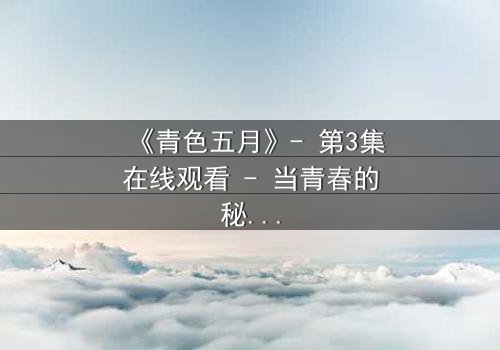 《青色五月》- 第3集在线观看 - 当青春的秘密撕裂五月的天空