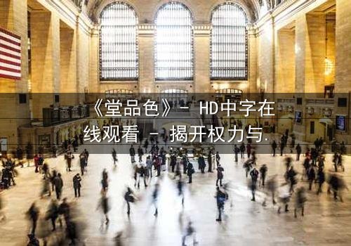 《堂品色》- HD中字在线观看 - 揭开权力与欲望的隐秘交锋