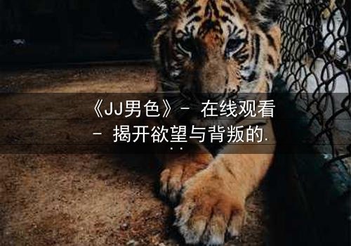 《JJ男色》- 在线观看 - 揭开欲望与背叛的致命游戏