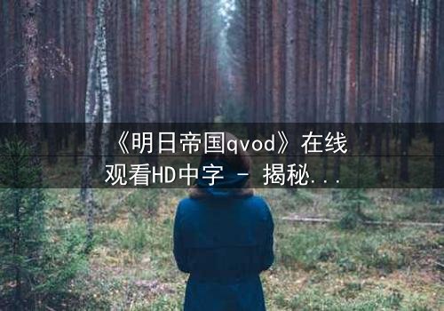 《明日帝国qvod》在线观看HD中字 - 揭秘未来帝国的终极背叛