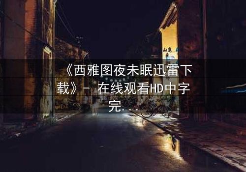 《西雅图夜未眠迅雷下载》- 在线观看HD中字完整无删 - 当命运的电波跨越千里,谁在深夜倾听你的心跳?