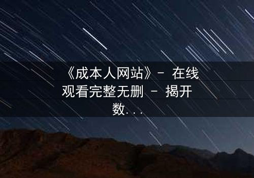 《成本人网站》- 在线观看完整无删 - 揭开数字世界的致命陷阱