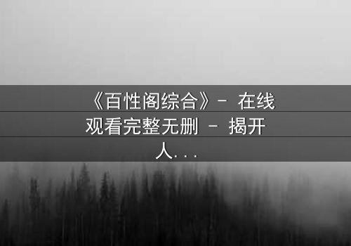《百性阁综合》- 在线观看完整无删 - 揭开人性与权力的终极博弈