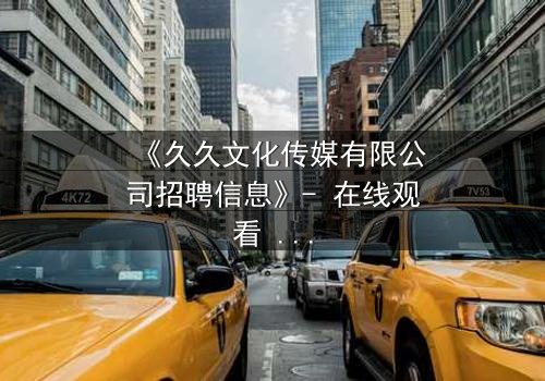 《久久文化传媒有限公司招聘信息》- 在线观看 - 当职场梦想遭遇残酷真相