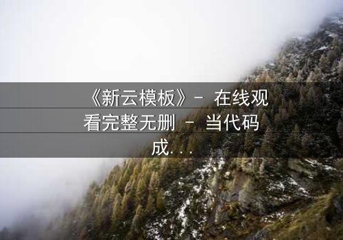 《新云模板》- 在线观看完整无删 - 当代码成为诅咒,你敢点开吗?
