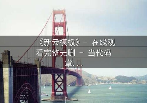 《新云模板》- 在线观看完整无删 - 当代码掌控命运,你敢挑战吗?