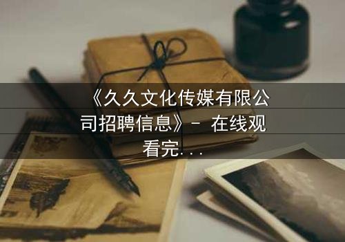 《久久文化传媒有限公司招聘信息》- 在线观看完整无删 - 职场暗战,谁将笑到最后?