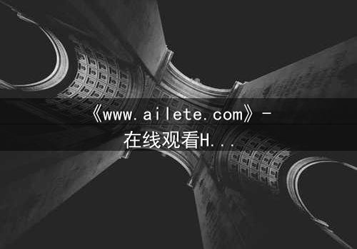 《www.ailete.com》- 在线观看HD中字完整无删 - 揭开数字迷宫的致命真相