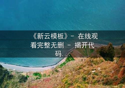 《新云模板》- 在线观看完整无删 - 揭开代码背后的致命秘密
