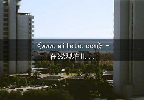 《www.ailete.com》- 在线观看HD中字完整无删 - 揭开数字迷宫的致命真相
