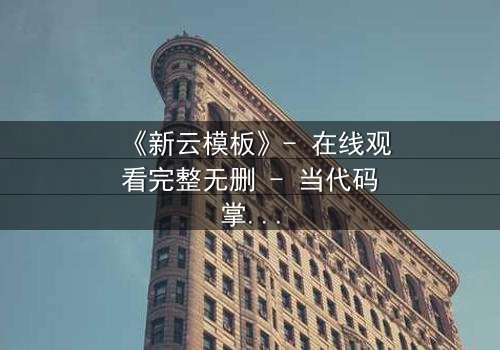 《新云模板》- 在线观看完整无删 - 当代码掌控命运,你敢挑战吗?