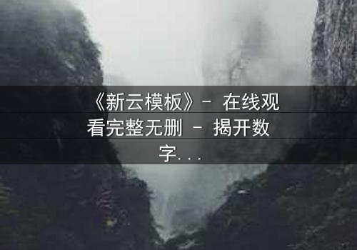 《新云模板》- 在线观看完整无删 - 揭开数字世界的致命陷阱
