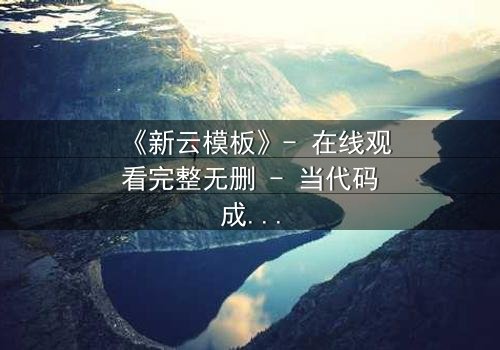 《新云模板》- 在线观看完整无删 - 当代码成为诅咒,谁将主宰命运?