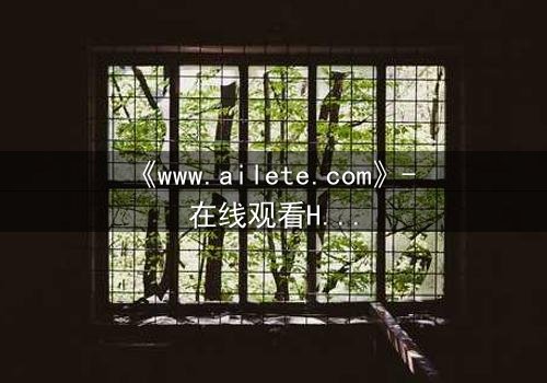 《www.ailete.com》- 在线观看HD中字完整无删 - 揭开数字迷宫的致命真相