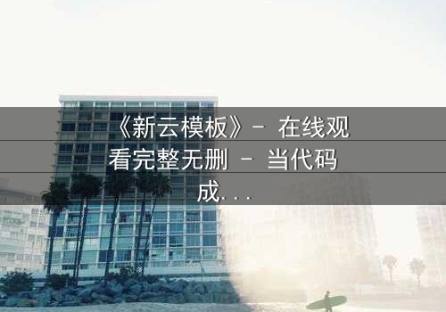 《新云模板》- 在线观看完整无删 - 当代码成为命运的枷锁