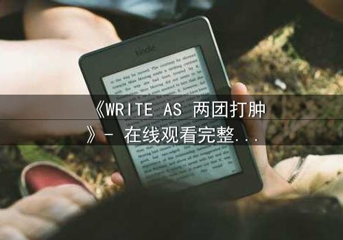 《WRITE AS 两团打肿》- 在线观看完整无删 - 当写作成为生死赌局,谁将主宰真相?