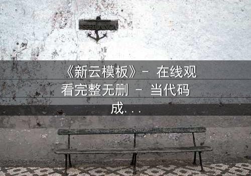 《新云模板》- 在线观看完整无删 - 当代码成为诅咒,谁将主宰命运?