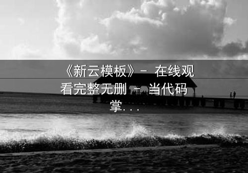 《新云模板》- 在线观看完整无删 - 当代码掌控命运,你敢挑战吗?