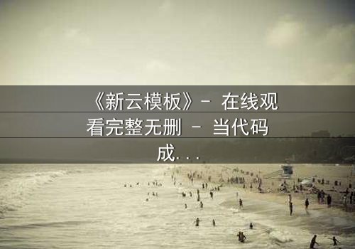 《新云模板》- 在线观看完整无删 - 当代码成为诅咒,谁能逃脱?