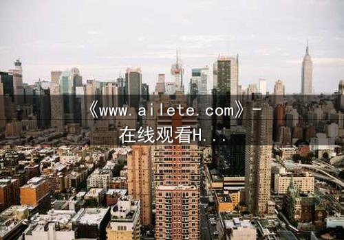《www.ailete.com》- 在线观看HD中字完整无删 - 揭开数字迷局背后的致命真相
